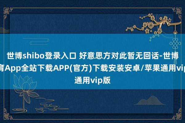 世博shibo登录入口 好意思方对此暂无回话-世博体育App全站下载APP(官方)下载安装安卓/苹果通用vip版