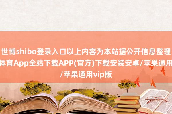 世博shibo登录入口以上内容为本站据公开信息整理-世博体育App全站下载APP(官方)下载安装安卓/苹果通用vip版