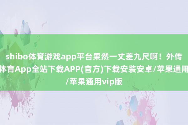 shibo体育游戏app平台果然一丈差九尺啊！外传-世博体育App全站下载APP(官方)下载安装安卓/苹果通用vip版