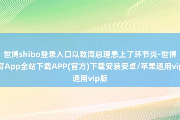 世博shibo登录入口以致周总理患上了环节炎-世博体育App全站下载APP(官方)下载安装安卓/苹果通用vip版
