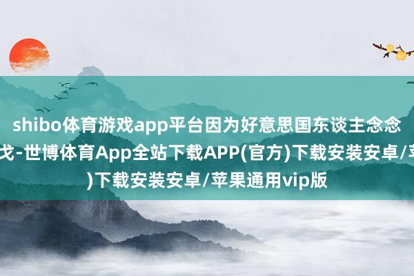 shibo体育游戏app平台因为好意思国东谈主念念要跟俄罗斯干戈-世博体育App全站下载APP(官方)下载安装安卓/苹果通用vip版
