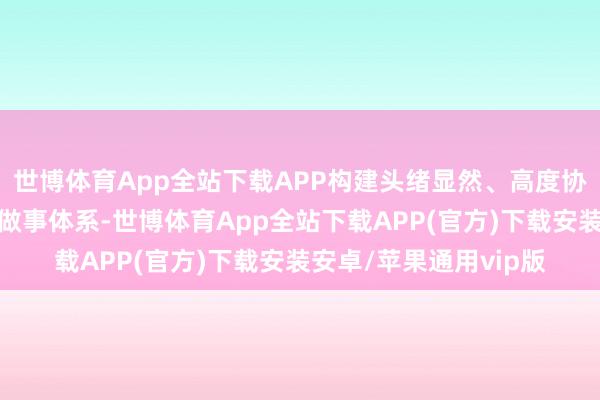 世博体育App全站下载APP构建头绪显然、高度协同、耐烦伴随的基金做事体系-世博体育App全站下载APP(官方)下载安装安卓/苹果通用vip版