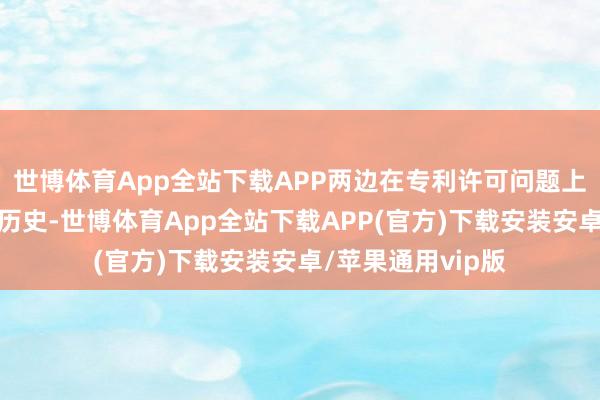 世博体育App全站下载APP两边在专利许可问题上已有多年的协商历史-世博体育App全站下载APP(官方)下载安装安卓/苹果通用vip版