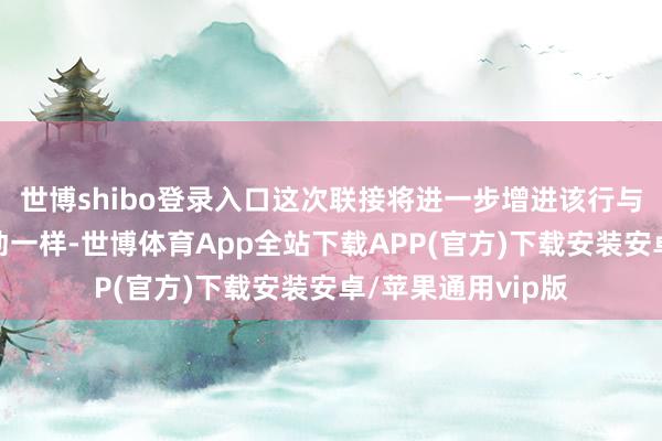世博shibo登录入口这次联接将进一步增进该行与新加坡商场的互动一样-世博体育App全站下载APP(官方)下载安装安卓/苹果通用vip版