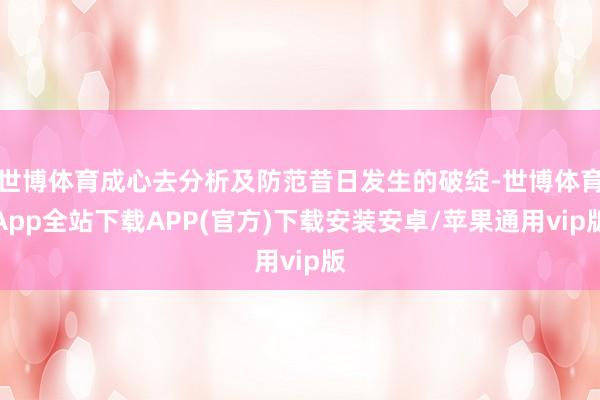 世博体育成心去分析及防范昔日发生的破绽-世博体育App全站下载APP(官方)下载安装安卓/苹果通用vip版