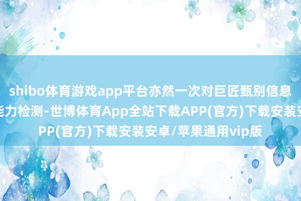 shibo体育游戏app平台亦然一次对巨匠甄别信息真假和价值导向的能力检测-世博体育App全站下载APP(官方)下载安装安卓/苹果通用vip版