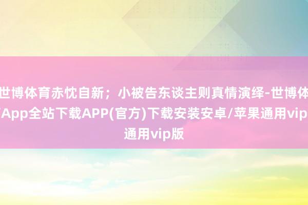 世博体育赤忱自新；小被告东谈主则真情演绎-世博体育App全站下载APP(官方)下载安装安卓/苹果通用vip版