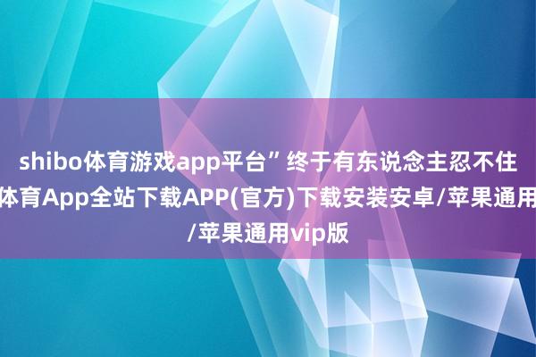 shibo体育游戏app平台”终于有东说念主忍不住-世博体育App全站下载APP(官方)下载安装安卓/苹果通用vip版
