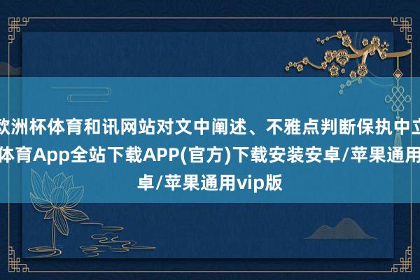 欧洲杯体育和讯网站对文中阐述、不雅点判断保执中立-世博体育App全站下载APP(官方)下载安装安卓/苹果通用vip版