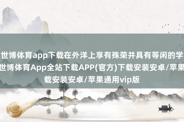 世博体育app下载在外洋上享有殊荣并具有等闲的学术影响力-世博体育App全站下载APP(官方)下载安装安卓/苹果通用vip版