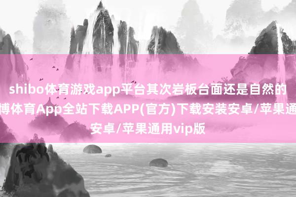 shibo体育游戏app平台其次岩板台面还是自然的台面-世博体育App全站下载APP(官方)下载安装安卓/苹果通用vip版