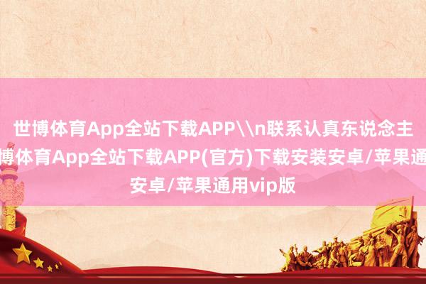 世博体育App全站下载APP\n联系认真东说念主暗示-世博体育App全站下载APP(官方)下载安装安卓/苹果通用vip版