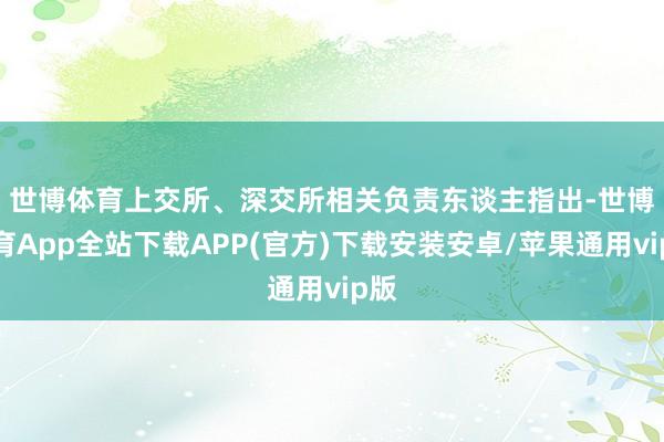 世博体育　　上交所、深交所相关负责东谈主指出-世博体育App全站下载APP(官方)下载安装安卓/苹果通用vip版