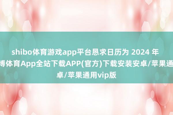 shibo体育游戏app平台恳求日历为 2024 年 9 月-世博体育App全站下载APP(官方)下载安装安卓/苹果通用vip版