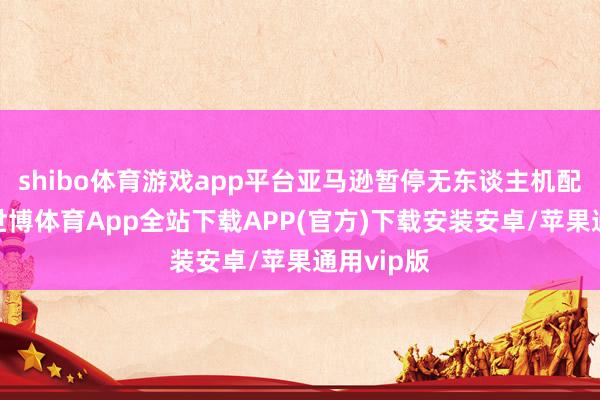 shibo体育游戏app平台亚马逊暂停无东谈主机配送就业-世博体育App全站下载APP(官方)下载安装安卓/苹果通用vip版