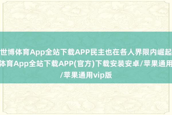 世博体育App全站下载APP民主也在各人界限内崛起-世博体育App全站下载APP(官方)下载安装安卓/苹果通用vip版