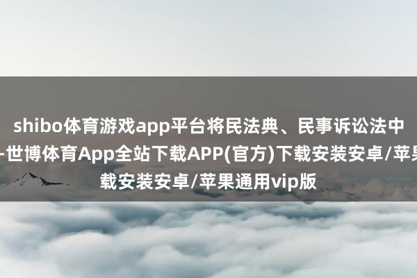 shibo体育游戏app平台将民法典、民事诉讼法中的关联条件-世博体育App全站下载APP(官方)下载安装安卓/苹果通用vip版