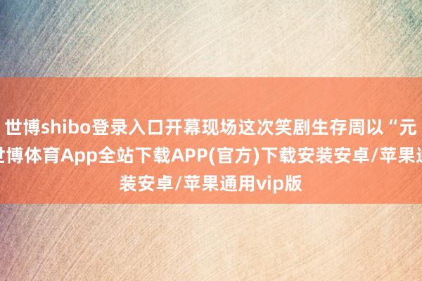 世博shibo登录入口开幕现场这次笑剧生存周以“元戏满满-世博体育App全站下载APP(官方)下载安装安卓/苹果通用vip版