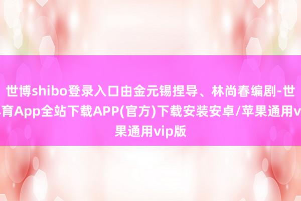 世博shibo登录入口由金元锡捏导、林尚春编剧-世博体育App全站下载APP(官方)下载安装安卓/苹果通用vip版