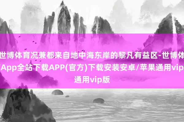 世博体育况兼都来自地中海东岸的黎凡有益区-世博体育App全站下载APP(官方)下载安装安卓/苹果通用vip版