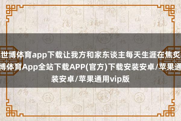 世博体育app下载让我方和家东谈主每天生涯在焦炙之中-世博体育App全站下载APP(官方)下载安装安卓/苹果通用vip版
