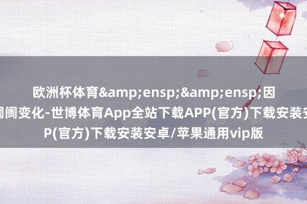欧洲杯体育&ensp;&ensp;因簿记建档当日债券阛阓变化-世博体育App全站下载APP(官方)下载安装安卓/苹果通用vip版