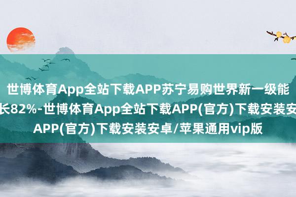世博体育App全站下载APP苏宁易购世界新一级能效空调销售同比增长82%-世博体育App全站下载APP(官方)下载安装安卓/苹果通用vip版