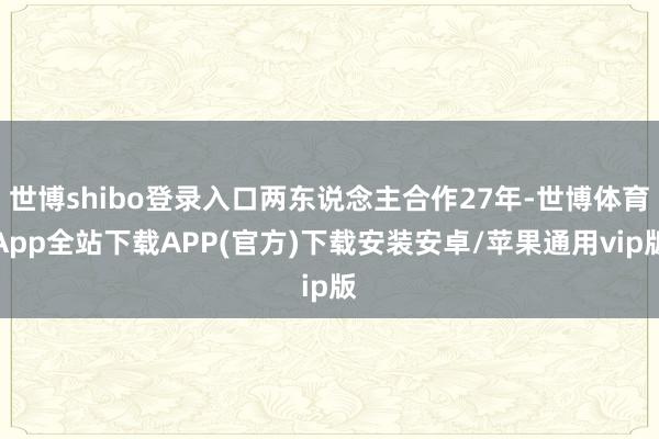 世博shibo登录入口两东说念主合作27年-世博体育App全站下载APP(官方)下载安装安卓/苹果通用vip版