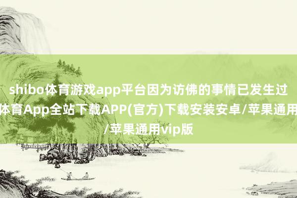 shibo体育游戏app平台因为访佛的事情已发生过-世博体育App全站下载APP(官方)下载安装安卓/苹果通用vip版