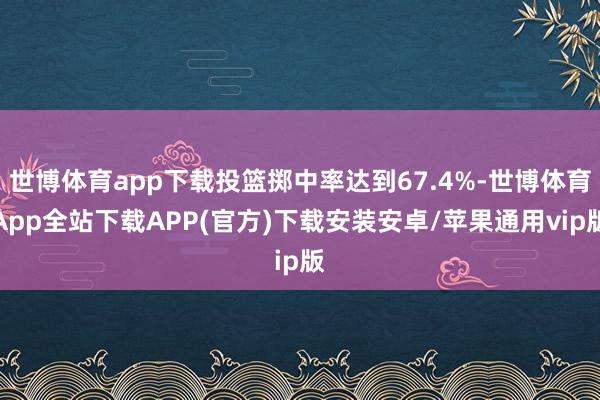 世博体育app下载投篮掷中率达到67.4%-世博体育App全站下载APP(官方)下载安装安卓/苹果通用vip版
