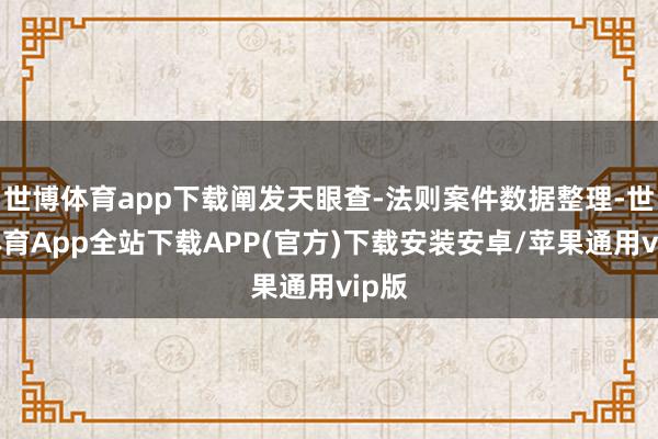 世博体育app下载阐发天眼查-法则案件数据整理-世博体育App全站下载APP(官方)下载安装安卓/苹果通用vip版