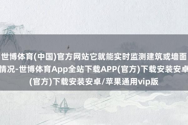 世博体育(中国)官方网站它就能实时监测建筑或墙面的歪斜度和位移情况-世博体育App全站下载APP(官方)下载安装安卓/苹果通用vip版