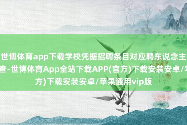 世博体育app下载学校凭据招聘条目对应聘东说念主员进行履历审查-世博体育App全站下载APP(官方)下载安装安卓/苹果通用vip版