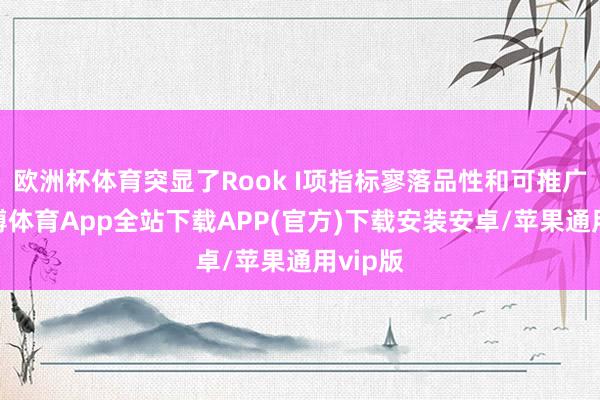 欧洲杯体育突显了Rook I项指标寥落品性和可推广性-世博体育App全站下载APP(官方)下载安装安卓/苹果通用vip版