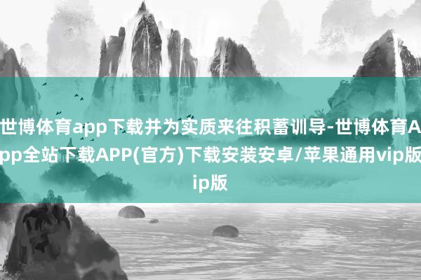 世博体育app下载并为实质来往积蓄训导-世博体育App全站下载APP(官方)下载安装安卓/苹果通用vip版