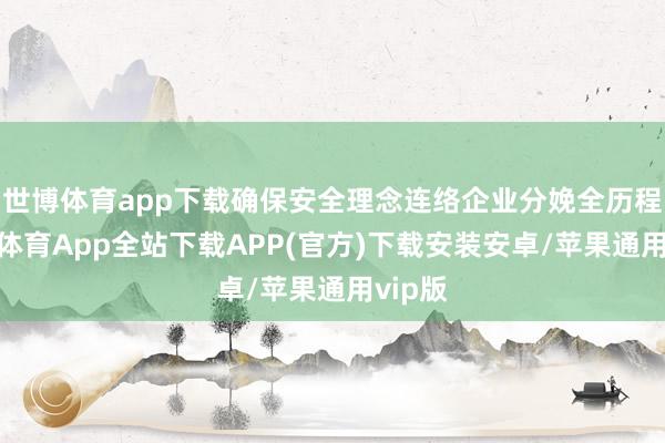 世博体育app下载确保安全理念连络企业分娩全历程-世博体育App全站下载APP(官方)下载安装安卓/苹果通用vip版