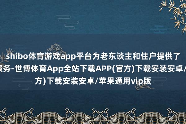 shibo体育游戏app平台为老东谈主和住户提供了一双一的盘考服务-世博体育App全站下载APP(官方)下载安装安卓/苹果通用vip版