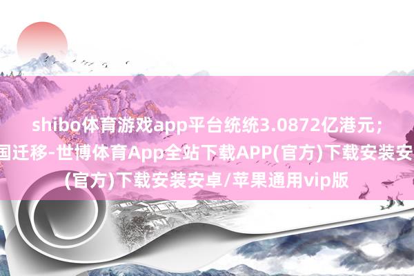 shibo体育游戏app平台统统3.0872亿港元;集结5日净买入中国迁移-世博体育App全站下载APP(官方)下载安装安卓/苹果通用vip版