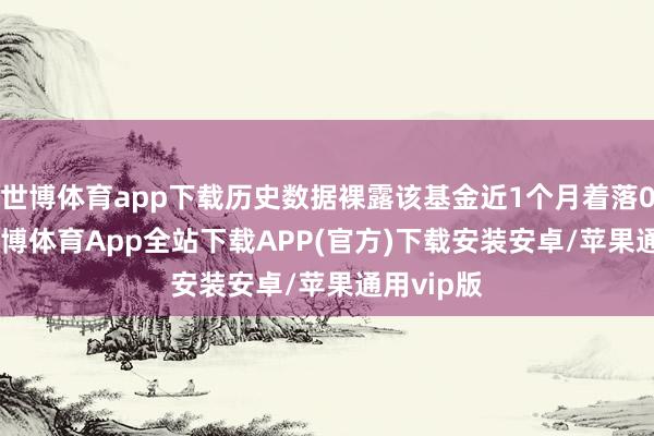 世博体育app下载历史数据裸露该基金近1个月着落0.11%-世博体育App全站下载APP(官方)下载安装安卓/苹果通用vip版