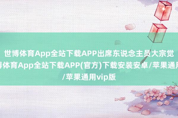 世博体育App全站下载APP　　出席东说念主员大宗觉得-世博体育App全站下载APP(官方)下载安装安卓/苹果通用vip版
